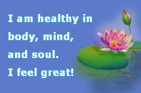 I am healthy in body, mind, 
and soul.
I feel great! 